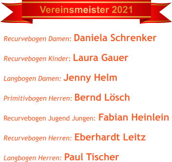 Recurvebogen Damen: Daniela Schrenker Recurvebogen Kinder: Laura Gauer Langbogen Damen: Jenny Helm Primitivbogen Herren: Bernd Lösch Recurvebogen Jugend Jungen: Fabian Heinlein Recurvebogen Herren: Eberhardt Leitz Langbogen Herren: Paul Tischer      Vereinsmeister 2021