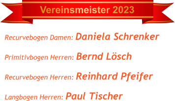 Recurvebogen Damen: Daniela Schrenker Primitivbogen Herren: Bernd Lösch Recurvebogen Herren: Reinhard Pfeifer Langbogen Herren: Paul Tischer      Vereinsmeister 2023