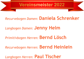Vereinsmeister 2022 Recurvebogen Damen: Daniela Schrenker Langbogen Damen: Jenny Helm Primitivbogen Herren: Bernd Lösch Recurvebogen Herren: Bernd Heinlein Langbogen Herren: Paul Tischer