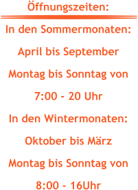 Öffnungszeiten: In den Sommermonaten: April bis September Montag bis Sonntag von  7:00 - 20 Uhr In den Wintermonaten: Oktober bis März Montag bis Sonntag von  8:00 - 16Uhr